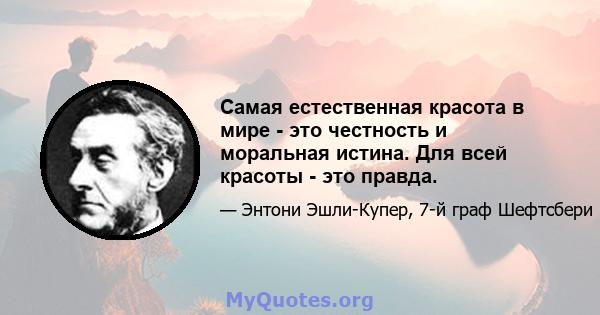 Самая естественная красота в мире - это честность и моральная истина. Для всей красоты - это правда.