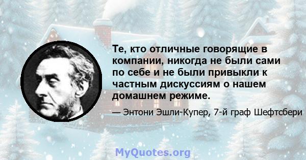 Те, кто отличные говорящие в компании, никогда не были сами по себе и не были привыкли к частным дискуссиям о нашем домашнем режиме.