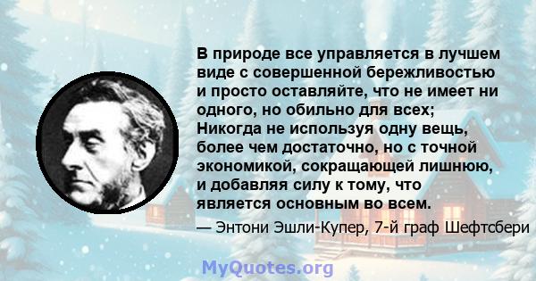 В природе все управляется в лучшем виде с совершенной бережливостью и просто оставляйте, что не имеет ни одного, но обильно для всех; Никогда не используя одну вещь, более чем достаточно, но с точной экономикой,