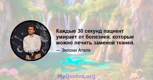 Каждые 30 секунд пациент умирает от болезней, которые можно лечить заменой тканей.