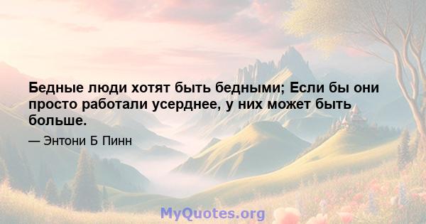 Бедные люди хотят быть бедными; Если бы они просто работали усерднее, у них может быть больше.