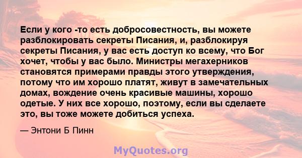 Если у кого -то есть добросовестность, вы можете разблокировать секреты Писания, и, разблокируя секреты Писания, у вас есть доступ ко всему, что Бог хочет, чтобы у вас было. Министры мегахерников становятся примерами