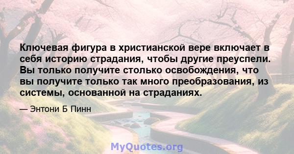 Ключевая фигура в христианской вере включает в себя историю страдания, чтобы другие преуспели. Вы только получите столько освобождения, что вы получите только так много преобразования, из системы, основанной на