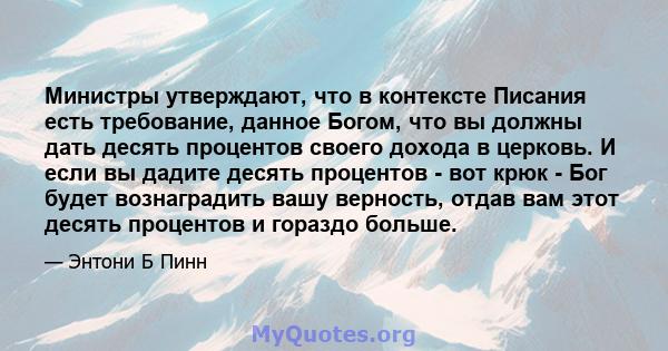 Министры утверждают, что в контексте Писания есть требование, данное Богом, что вы должны дать десять процентов своего дохода в церковь. И если вы дадите десять процентов - вот крюк - Бог будет вознаградить вашу