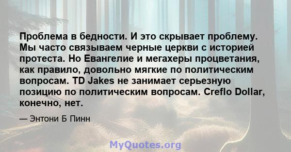 Проблема в бедности. И это скрывает проблему. Мы часто связываем черные церкви с историей протеста. Но Евангелие и мегахеры процветания, как правило, довольно мягкие по политическим вопросам. TD Jakes не занимает