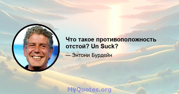 Что такое противоположность отстой? Un Suck?