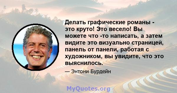 Делать графические романы - это круто! Это весело! Вы можете что -то написать, а затем видите это визуально страницей, панель от панели, работая с художником, вы увидите, что это выяснилось.