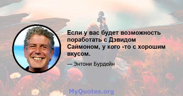 Если у вас будет возможность поработать с Дэвидом Саймоном, у кого -то с хорошим вкусом.