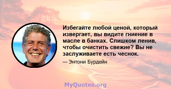 Избегайте любой ценой, который извергает, вы видите гниение в масле в банках. Слишком ленив, чтобы очистить свежие? Вы не заслуживаете есть чеснок.