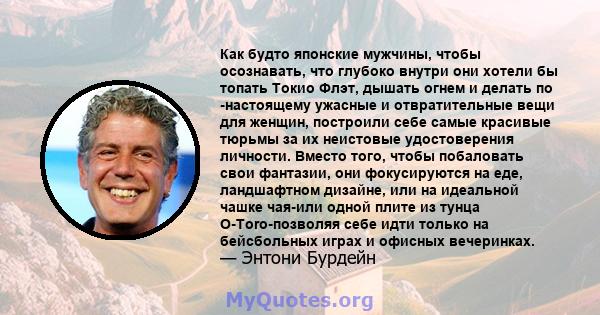 Как будто японские мужчины, чтобы осознавать, что глубоко внутри они хотели бы топать Токио Флэт, дышать огнем и делать по -настоящему ужасные и отвратительные вещи для женщин, построили себе самые красивые тюрьмы за их 