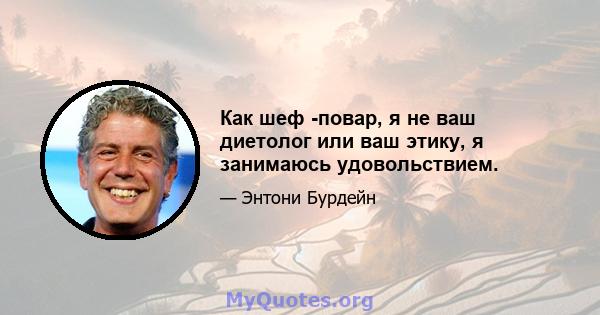 Как шеф -повар, я не ваш диетолог или ваш этику, я занимаюсь удовольствием.