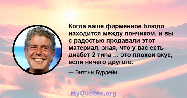 Когда ваше фирменное блюдо находится между пончиком, и вы с радостью продавали этот материал, зная, что у вас есть диабет 2 типа ... это плохой вкус, если ничего другого.