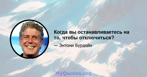 Когда вы останавливаетесь на то, чтобы отключиться?