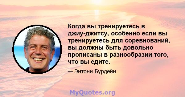 Когда вы тренируетесь в джиу-джитсу, особенно если вы тренируетесь для соревнований, вы должны быть довольно прописаны в разнообразии того, что вы едите.