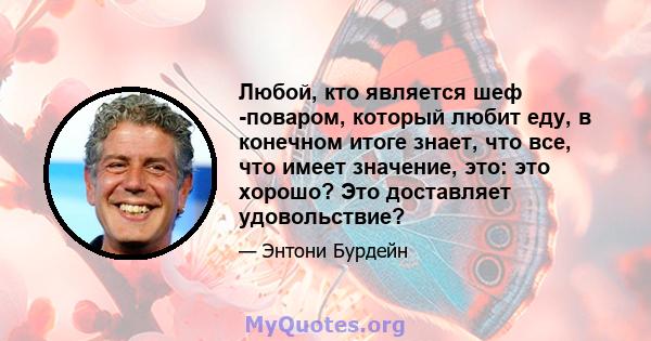 Любой, кто является шеф -поваром, который любит еду, в конечном итоге знает, что все, что имеет значение, это: это хорошо? Это доставляет удовольствие?