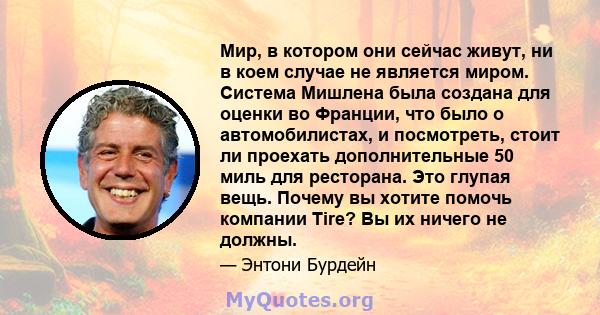 Мир, в котором они сейчас живут, ни в коем случае не является миром. Система Мишлена была создана для оценки во Франции, что было о автомобилистах, и посмотреть, стоит ли проехать дополнительные 50 миль для ресторана.