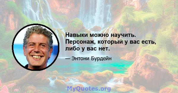 Навыки можно научить. Персонаж, который у вас есть, либо у вас нет.