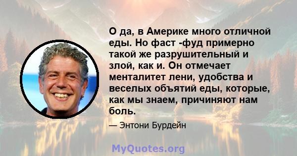 О да, в Америке много отличной еды. Но фаст -фуд примерно такой же разрушительный и злой, как и. Он отмечает менталитет лени, удобства и веселых объятий еды, которые, как мы знаем, причиняют нам боль.