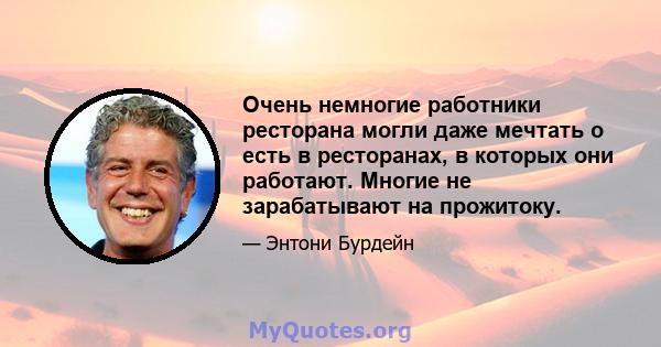 Очень немногие работники ресторана могли даже мечтать о есть в ресторанах, в которых они работают. Многие не зарабатывают на прожитоку.