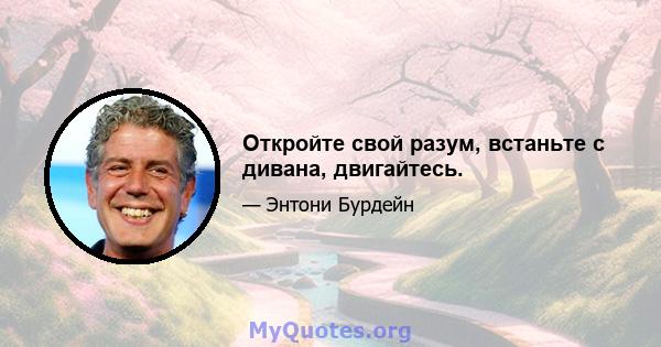 Откройте свой разум, встаньте с дивана, двигайтесь.