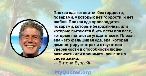 Плохая еда готовится без гордости, поварами, у которых нет гордости, и нет любви. Плохая еда производится поварами, которые безразличны, или которые пытаются быть всем для всех, которые пытаются угодить всем. Плохая еда 