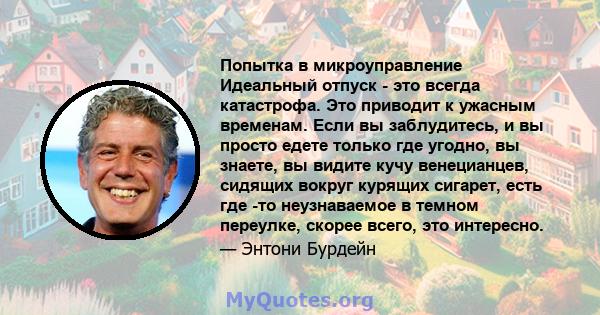 Попытка в микроуправление Идеальный отпуск - это всегда катастрофа. Это приводит к ужасным временам. Если вы заблудитесь, и вы просто едете только где угодно, вы знаете, вы видите кучу венецианцев, сидящих вокруг