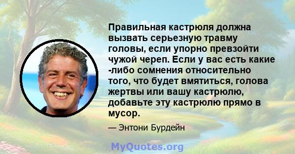 Правильная кастрюля должна вызвать серьезную травму головы, если упорно превзойти чужой череп. Если у вас есть какие -либо сомнения относительно того, что будет вмятиться, голова жертвы или вашу кастрюлю, добавьте эту