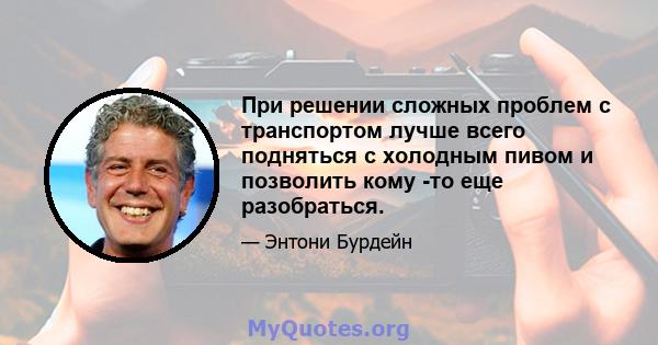 При решении сложных проблем с транспортом лучше всего подняться с холодным пивом и позволить кому -то еще разобраться.