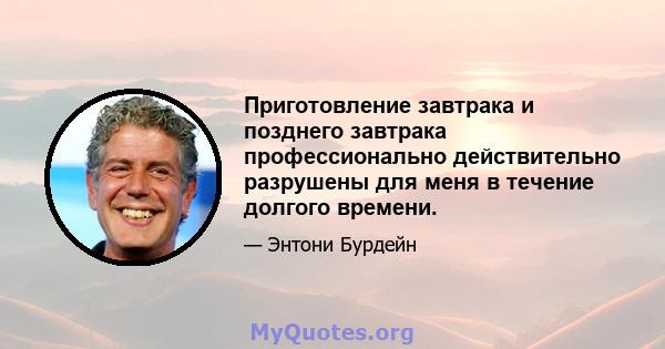 Приготовление завтрака и позднего завтрака профессионально действительно разрушены для меня в течение долгого времени.