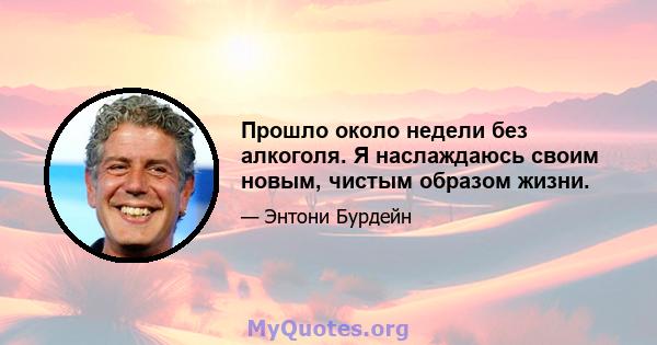 Прошло около недели без алкоголя. Я наслаждаюсь своим новым, чистым образом жизни.