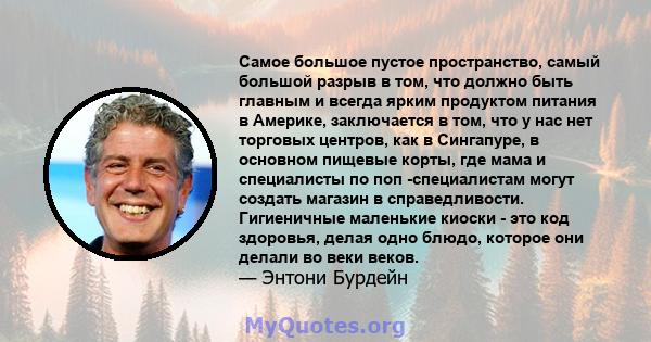 Самое большое пустое пространство, самый большой разрыв в том, что должно быть главным и всегда ярким продуктом питания в Америке, заключается в том, что у нас нет торговых центров, как в Сингапуре, в основном пищевые