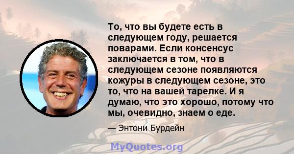 То, что вы будете есть в следующем году, решается поварами. Если консенсус заключается в том, что в следующем сезоне появляются кожуры в следующем сезоне, это то, что на вашей тарелке. И я думаю, что это хорошо, потому