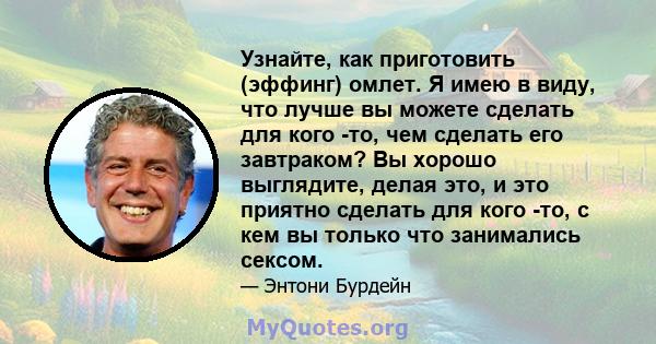 Узнайте, как приготовить (эффинг) омлет. Я имею в виду, что лучше вы можете сделать для кого -то, чем сделать его завтраком? Вы хорошо выглядите, делая это, и это приятно сделать для кого -то, с кем вы только что