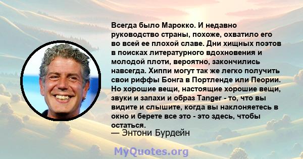 Всегда было Марокко. И недавно руководство страны, похоже, охватило его во всей ее плохой славе. Дни хищных поэтов в поисках литературного вдохновения и молодой плоти, вероятно, закончились навсегда. Хиппи могут так же