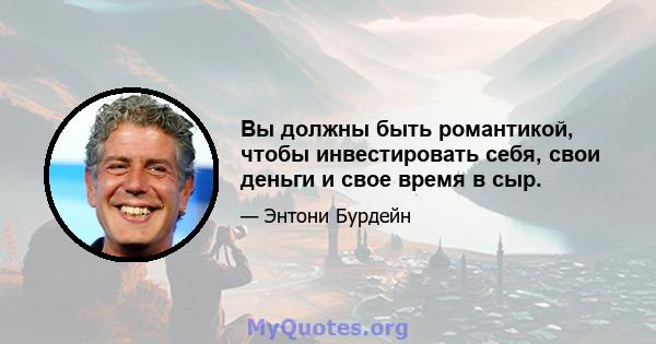 Вы должны быть романтикой, чтобы инвестировать себя, свои деньги и свое время в сыр.