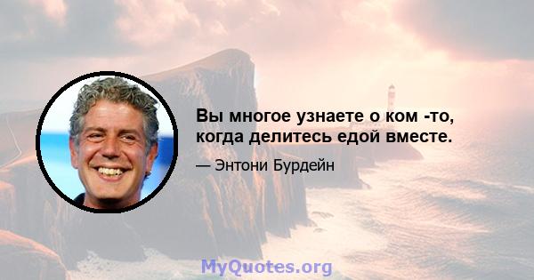 Вы многое узнаете о ком -то, когда делитесь едой вместе.