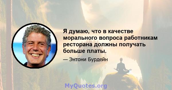 Я думаю, что в качестве морального вопроса работникам ресторана должны получать больше платы.