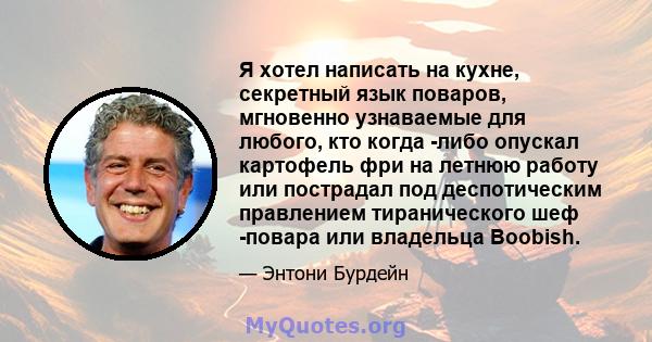 Я хотел написать на кухне, секретный язык поваров, мгновенно узнаваемые для любого, кто когда -либо опускал картофель фри на летнюю работу или пострадал под деспотическим правлением тиранического шеф -повара или