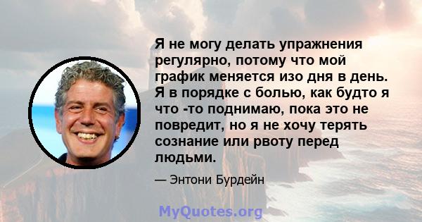 Я не могу делать упражнения регулярно, потому что мой график меняется изо дня в день. Я в порядке с болью, как будто я что -то поднимаю, пока это не повредит, но я не хочу терять сознание или рвоту перед людьми.