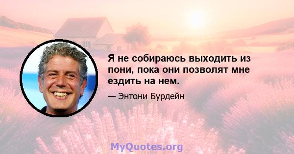 Я не собираюсь выходить из пони, пока они позволят мне ездить на нем.