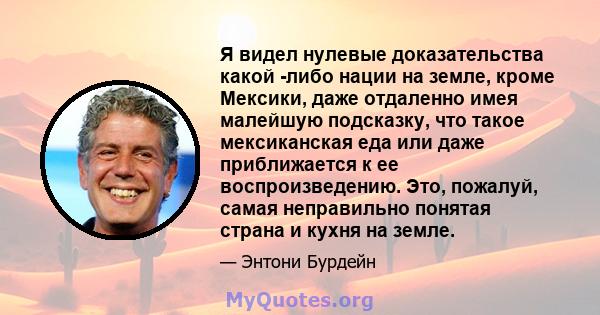 Я видел нулевые доказательства какой -либо нации на земле, кроме Мексики, даже отдаленно имея малейшую подсказку, что такое мексиканская еда или даже приближается к ее воспроизведению. Это, пожалуй, самая неправильно