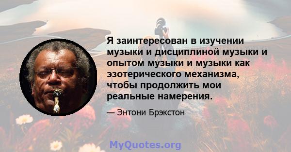 Я заинтересован в изучении музыки и дисциплиной музыки и опытом музыки и музыки как эзотерического механизма, чтобы продолжить мои реальные намерения.