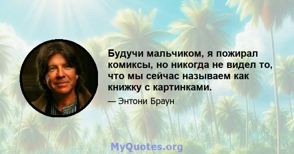 Будучи мальчиком, я пожирал комиксы, но никогда не видел то, что мы сейчас называем как книжку с картинками.