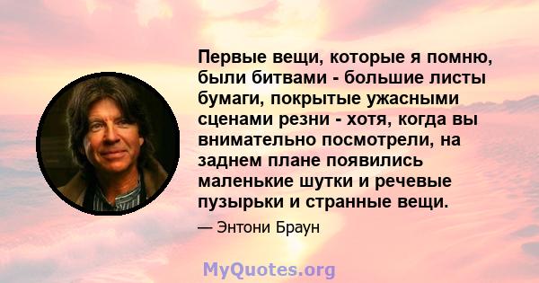 Первые вещи, которые я помню, были битвами - большие листы бумаги, покрытые ужасными сценами резни - хотя, когда вы внимательно посмотрели, на заднем плане появились маленькие шутки и речевые пузырьки и странные вещи.