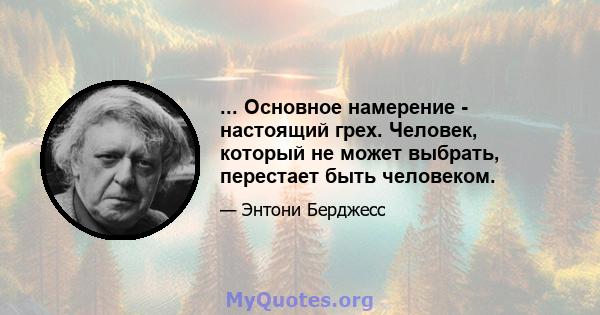 ... Основное намерение - настоящий грех. Человек, который не может выбрать, перестает быть человеком.