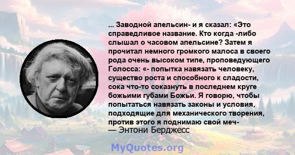 ... Заводной апельсин- и я сказал: «Это справедливое название. Кто когда -либо слышал о часовом апельсине? Затем я прочитал немного громкого малоса в своего рода очень высоком типе, проповедующего Голосса: «- попытка