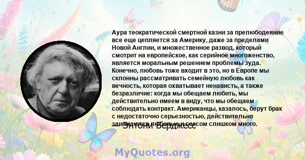 Аура теократической смертной казни за прелюбодеяние все еще цепляется за Америку, даже за пределами Новой Англии, и множественное развод, который смотрит на европейское, как серийное многоженство, является моральным