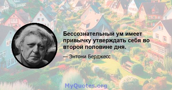 Бессознательный ум имеет привычку утверждать себя во второй половине дня.