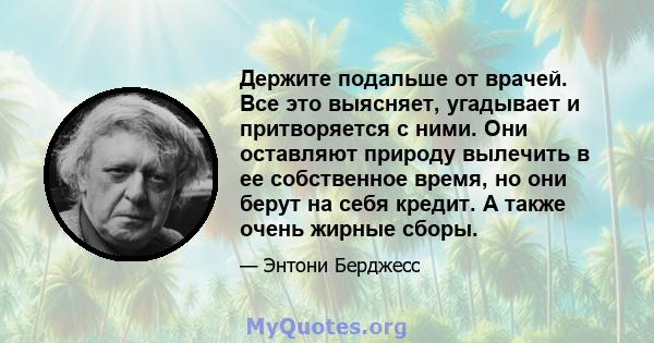 Держите подальше от врачей. Все это выясняет, угадывает и притворяется с ними. Они оставляют природу вылечить в ее собственное время, но они берут на себя кредит. А также очень жирные сборы.