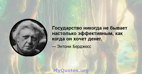 Государство никогда не бывает настолько эффективным, как когда он хочет денег.